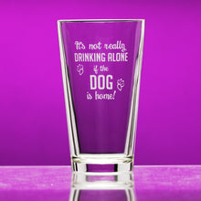 Load image into Gallery viewer, It&#39;s Not Drinking Alone if the Dog is Home pint glass
